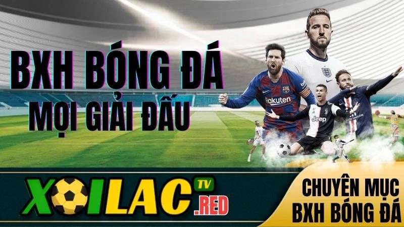 Bảng xếp hạng theo từng giải đấu trực tiếp bóng đá hôm nay trên Xoilac TV